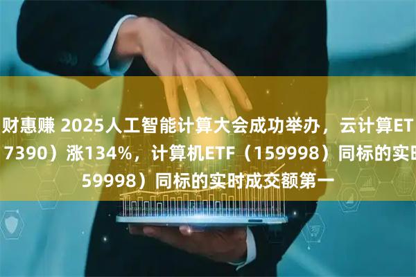 财惠赚 2025人工智能计算大会成功举办,云计算ETF沪港深(517390)涨134%,计算机ETF(159998)同标的实时成交额第一