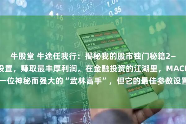 牛股堂 牛途任我行：揭秘我的股市独门秘籍2—MACD指标最佳产数设置，赚取最丰厚利润。在金融投资的江湖里，MACD指标堪称一位神秘而强大的“武林高手”，但它的最佳参数设置，却没有一套放之四海而皆准的“武