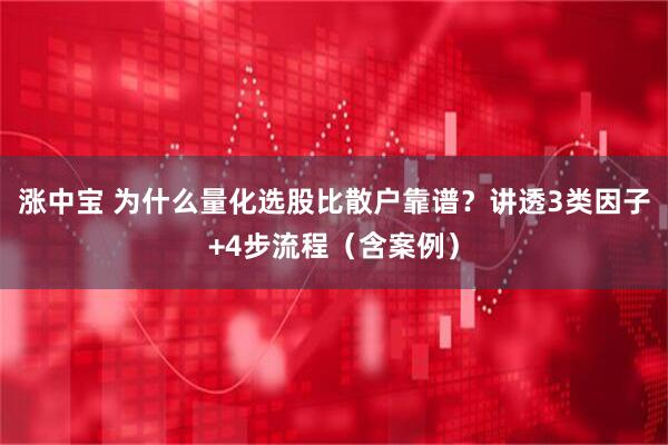 涨中宝 为什么量化选股比散户靠谱？讲透3类因子+4步流程（含案例）